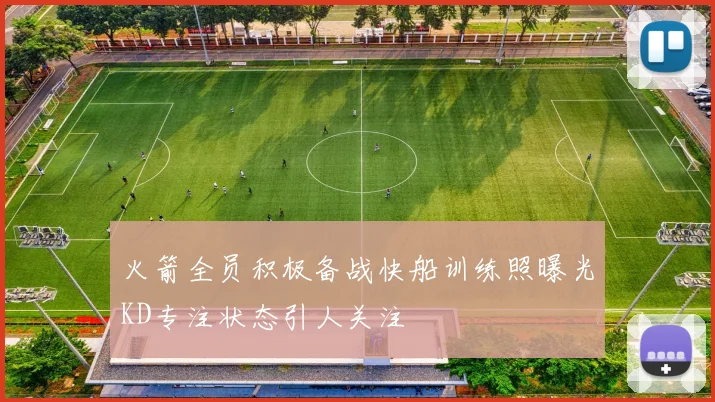 火箭全员积极备战快船训练照曝光KD专注状态引人关注