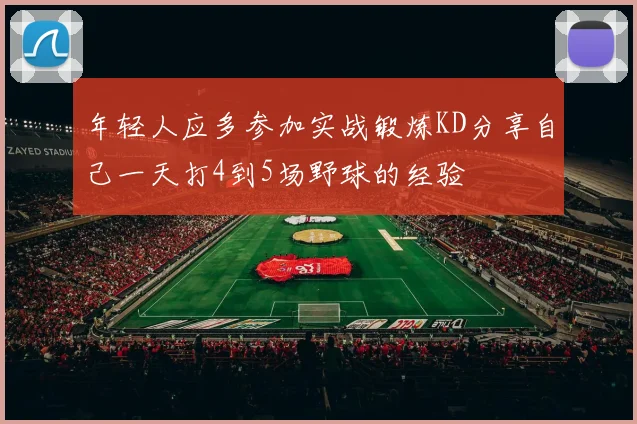 年轻人应多参加实战锻炼KD分享自己一天打4到5场野球的经验