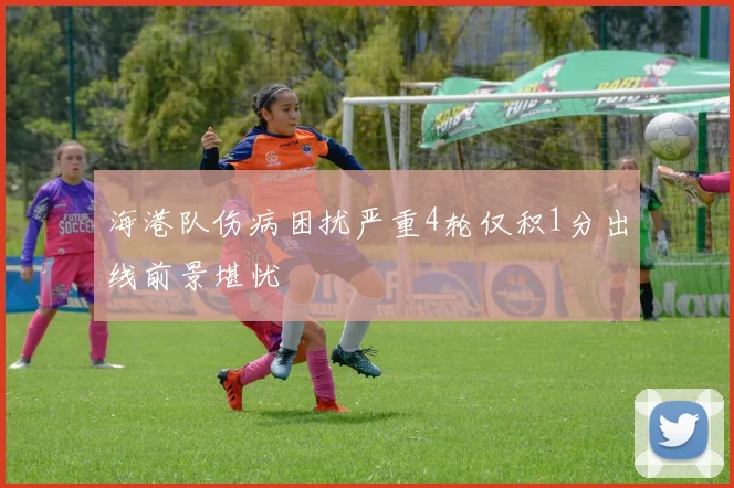 海港队伤病困扰严重4轮仅积1分出线前景堪忧