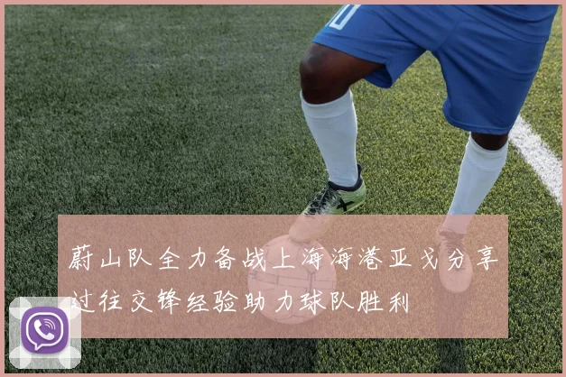 蔚山队全力备战上海海港亚戈分享过往交锋经验助力球队胜利