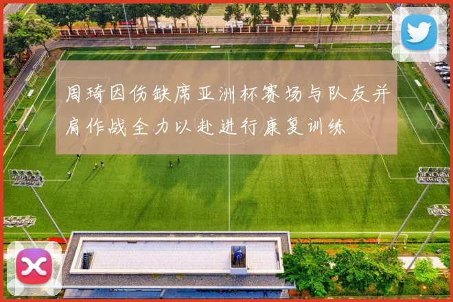 周琦因伤缺席亚洲杯赛场与队友并肩作战全力以赴进行康复训练