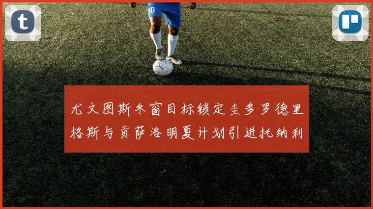 尤文图斯冬窗目标锁定圭多罗德里格斯与贡萨洛明夏计划引进托纳利