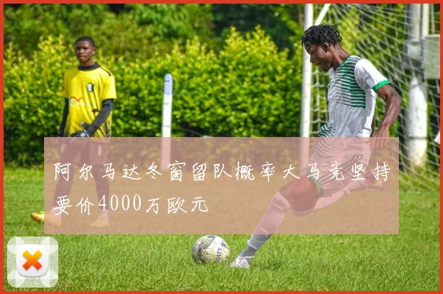 阿尔马达冬窗留队概率大马竞坚持要价4000万欧元