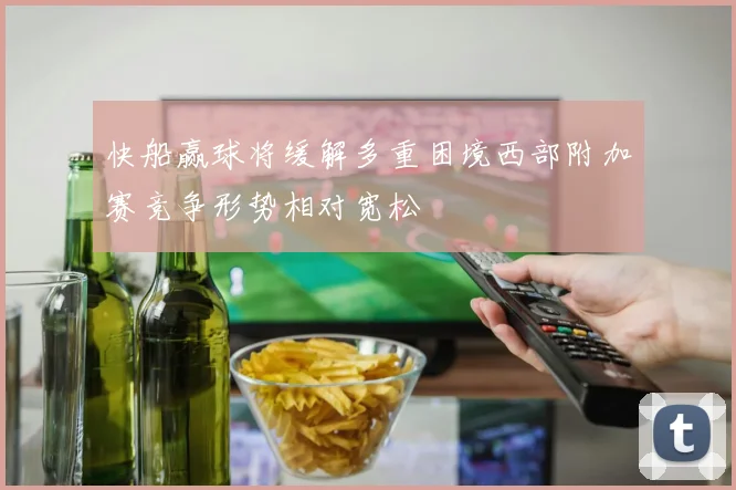 快船赢球将缓解多重困境西部附加赛竞争形势相对宽松