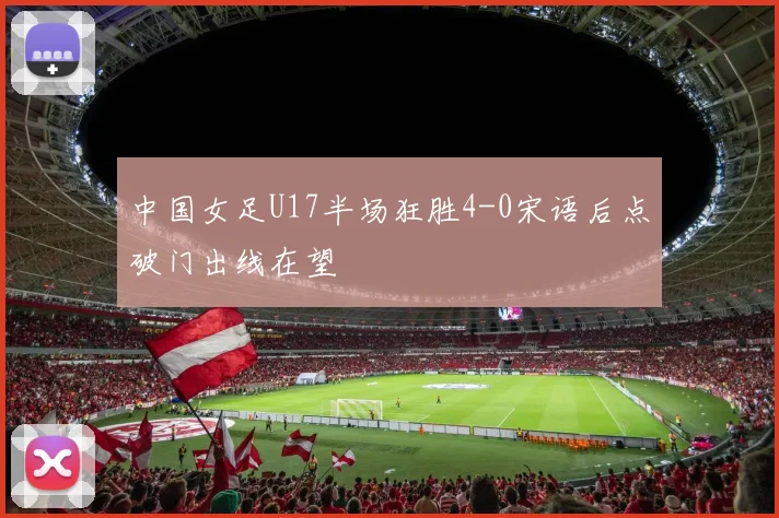 中国女足U17半场狂胜4-0宋语后点破门出线在望