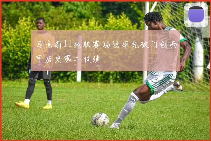 马竞前11轮联赛场场率先破门创西甲历史第二佳绩