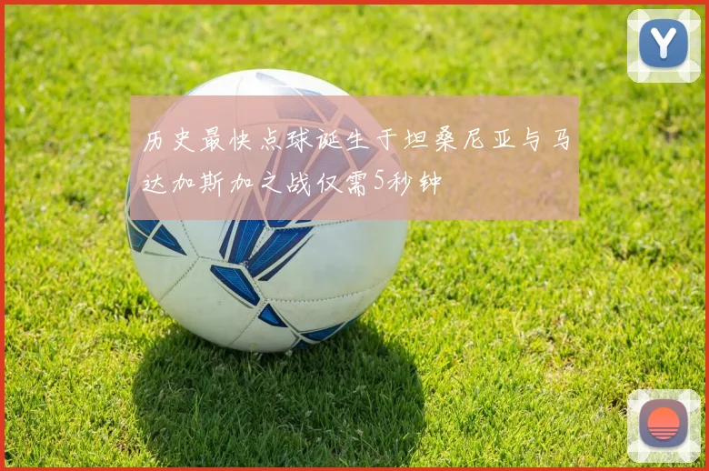 历史最快点球诞生于坦桑尼亚与马达加斯加之战仅需5秒钟