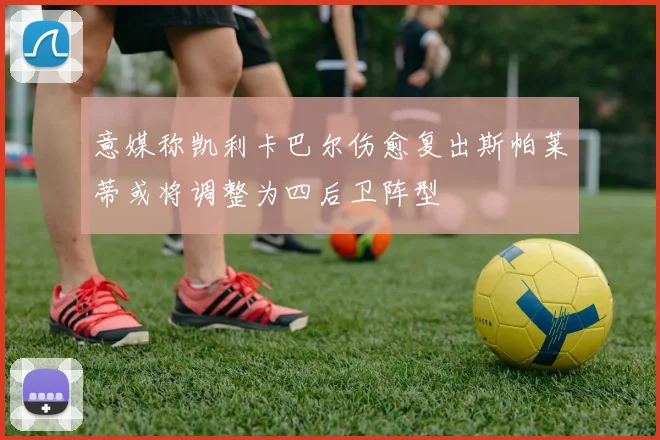 意媒称凯利卡巴尔伤愈复出斯帕莱蒂或将调整为四后卫阵型