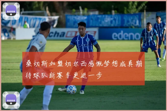 桑切斯加盟切尔西感慨梦想成真期待球队新赛季更进一步