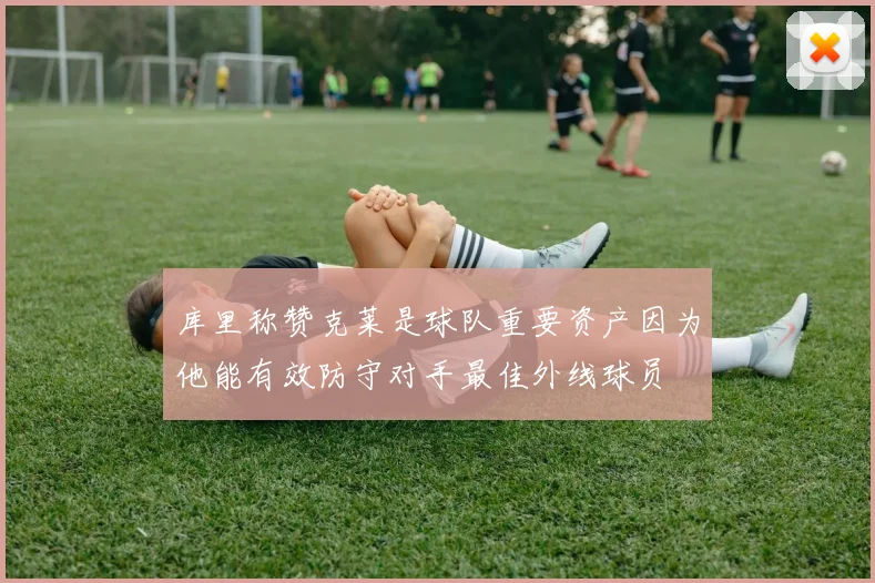 库里称赞克莱是球队重要资产因为他能有效防守对手最佳外线球员