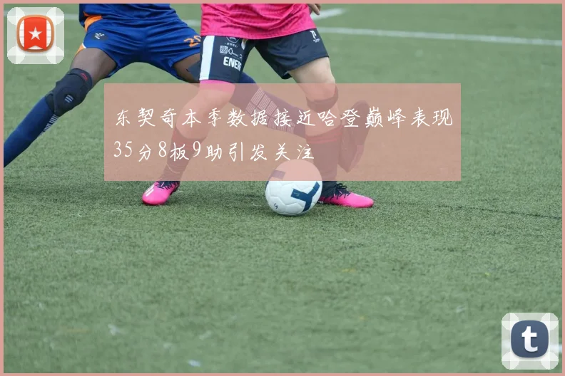 东契奇本季数据接近哈登巅峰表现35分8板9助引发关注