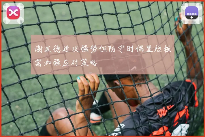 谢泼德进攻强势但防守时偶显短板需加强应对策略