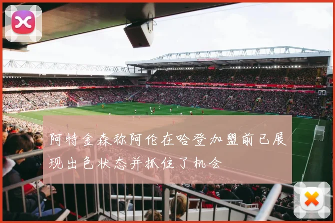 阿特金森称阿伦在哈登加盟前已展现出色状态并抓住了机会