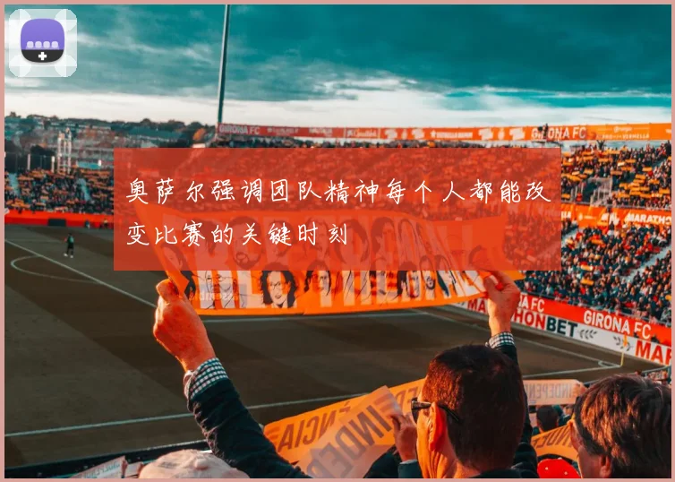 奥萨尔强调团队精神每个人都能改变比赛的关键时刻