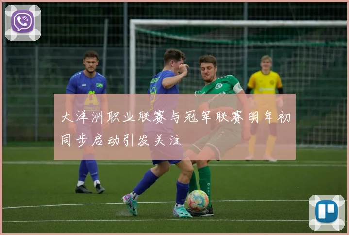 大洋洲职业联赛与冠军联赛明年初同步启动引发关注