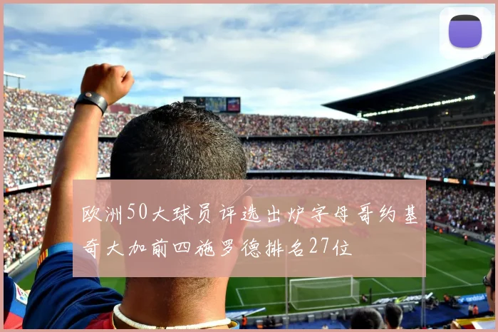 欧洲50大球员评选出炉字母哥约基奇大加前四施罗德排名27位