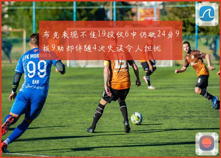 布克表现不佳19投仅6中仍砍24分9板9助却伴随4次失误令人担忧