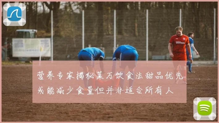 营养专家揭秘莱万饮食法甜品优先或能减少食量但并非适合所有人