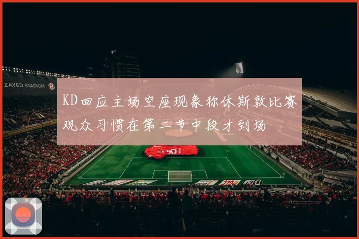 KD回应主场空座现象称休斯敦比赛观众习惯在第二节中段才到场